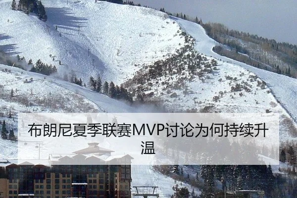 布朗尼夏季联赛MVP讨论为何持续升温