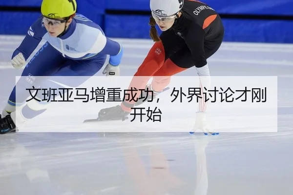 文班亚马增重成功，外界讨论才刚开始